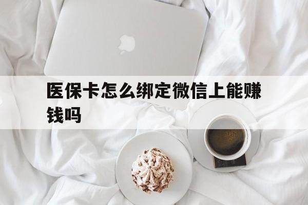 桦甸最新医保卡怎么绑定微信上能赚钱吗方法分析(最方便真实的桦甸医保卡如何绑定微信?方法)