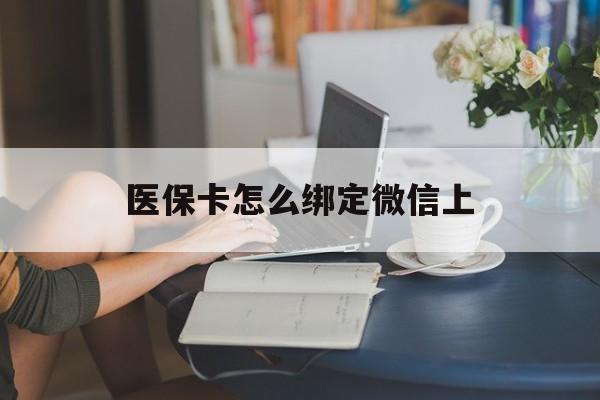 桦甸最新医保卡怎么绑定微信上方法分析(最方便真实的桦甸医保卡如何绑定在微信方法)