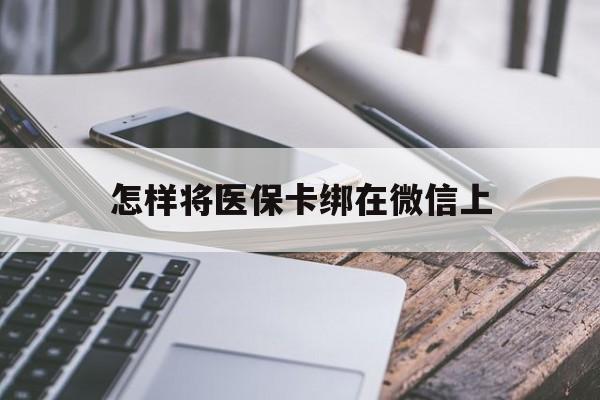 桦甸最新怎样将医保卡绑在微信上方法分析(最方便真实的桦甸怎么用医保卡绑定微信方法)